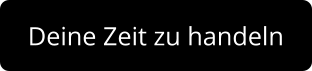 Deine Zeit zu handeln
